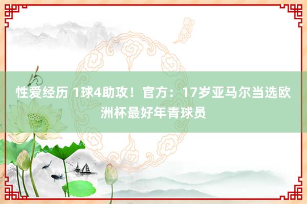 性爱经历 1球4助攻！官方：17岁亚马尔当选欧洲杯最好年青球员