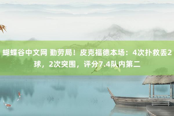 蝴蝶谷中文网 勤劳局！皮克福德本场：4次扑救丢2球，2次突围，评分7.4队内第二