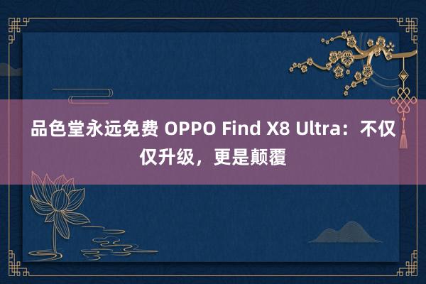 品色堂永远免费 OPPO Find X8 Ultra：不仅仅升级，更是颠覆