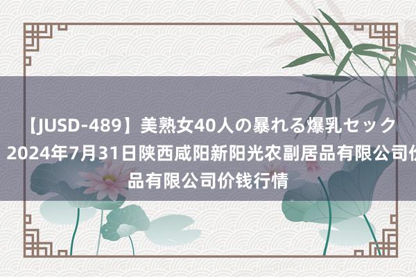 【JUSD-489】美熟女40人の暴れる爆乳セックス8時間 2024年7月31日陕西咸阳新阳光农副居品有限公司价钱行情