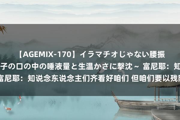 【AGEMIX-170】イラマチオじゃない腰振りフェラチオ 3 ～女の子の口の中の唾液量と生温かさに撃沈～ 富尼耶：知说念东说念主们齐看好咱们 但咱们要以残障方的心态去比赛