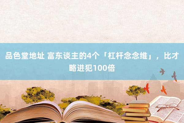 品色堂地址 富东谈主的4个「杠杆念念维」，比才略进犯100倍