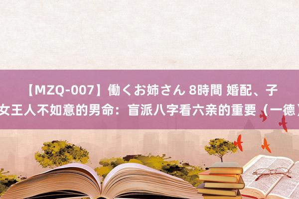 【MZQ-007】働くお姉さん 8時間 婚配、子女王人不如意的男命：盲派八字看六亲的重要（一德）