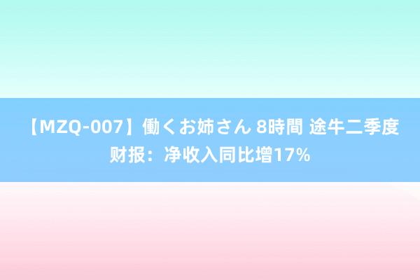 【MZQ-007】働くお姉さん 8時間 途牛二季度财报：净收入同比增17%