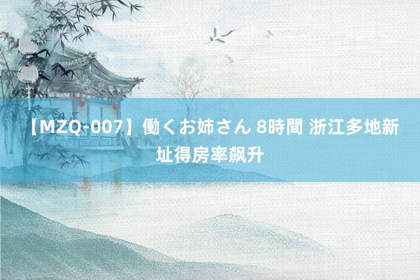 【MZQ-007】働くお姉さん 8時間 浙江多地新址得房率飙升