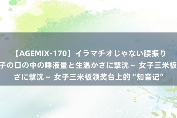 【AGEMIX-170】イラマチオじゃない腰振りフェラチオ 3 ～女の子の口の中の唾液量と生温かさに撃沈～ 女子三米板领奖台上的“知音记”