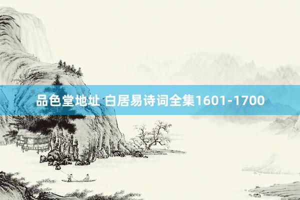 品色堂地址 白居易诗词全集1601-1700