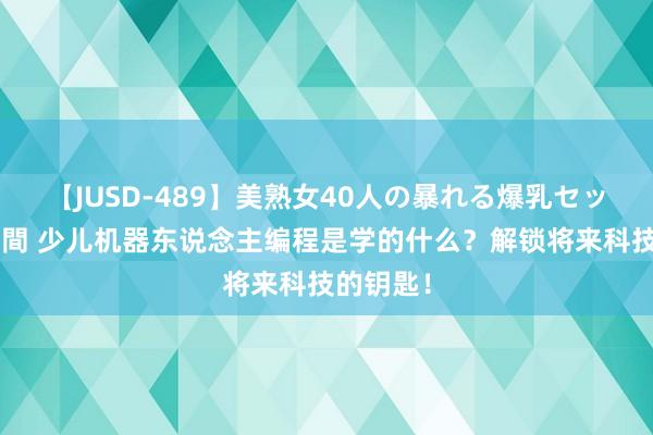 【JUSD-489】美熟女40人の暴れる爆乳セックス8時間 少儿机器东说念主编程是学的什么？解锁将来科技的钥匙！