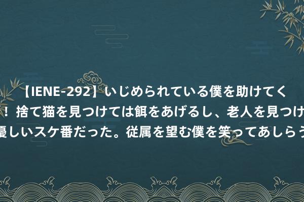 【IENE-292】いじめられている僕を助けてくれたのは まさかのスケ番！！捨て猫を見つけては餌をあげるし、老人を見つけては席を譲るうわさ通りの優しいスケ番だった。従属を望む僕を笑ってあしらうも、徐々にサディスティックな衝動が芽生え始めた高3の彼女</a>2013-07-18アイエナジー&$IE NERGY！117分钟 2024环中国自驾游集合赛-万里茶说念忻州开赛