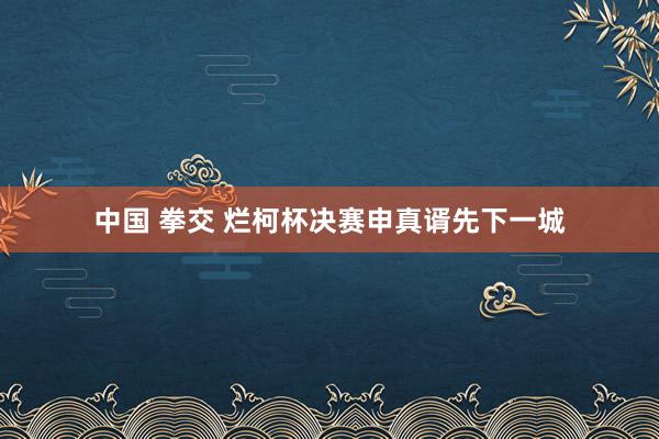 中国 拳交 烂柯杯决赛申真谞先下一城