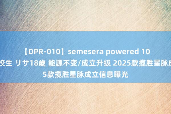 【DPR-010】semesera powered 10 ギャル女痴校生 リサ18歳 能源不变/成立升级 2025款揽胜星脉成立信息曝光