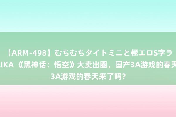 【ARM-498】むちむちタイトミニと極エロS字ライン 2 AIKA 《黑神话：悟空》大卖出圈，国产3A游戏的春天来了吗？