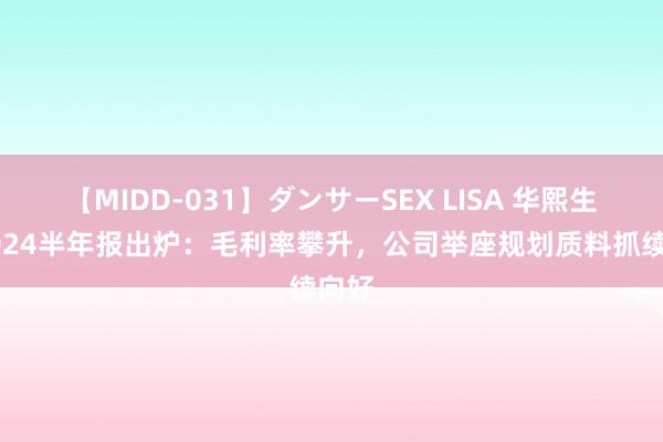 【MIDD-031】ダンサーSEX LISA 华熙生物2024半年报出炉：毛利率攀升，公司举座规划质料抓续向好