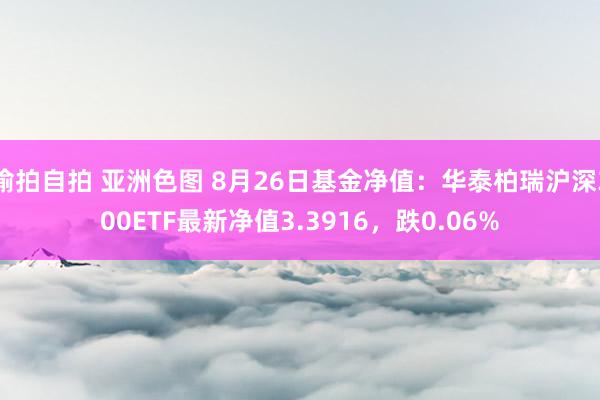 偷拍自拍 亚洲色图 8月26日基金净值：华泰柏瑞沪深300ETF最新净值3.3916，跌0.06%