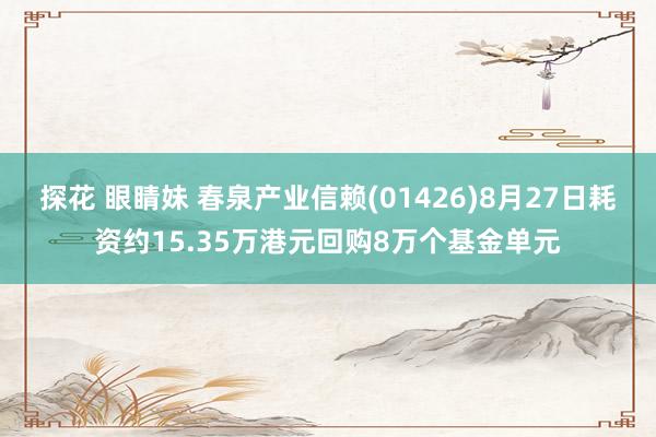 探花 眼睛妹 春泉产业信赖(01426)8月27日耗资约15.35万港元回购8万个基金单元