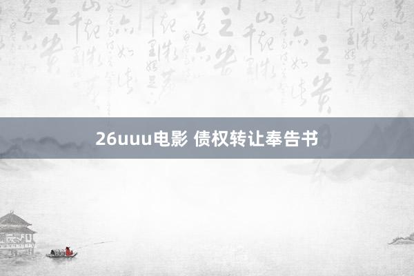 26uuu电影 债权转让奉告书