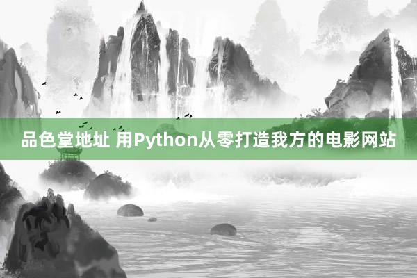 品色堂地址 用Python从零打造我方的电影网站