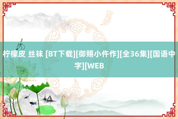 柠檬皮 丝袜 [BT下载][御赐小仵作][全36集][国语中字][WEB