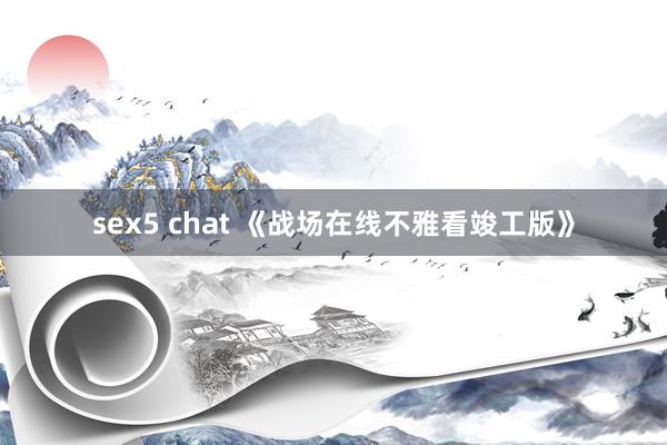 sex5 chat 《战场在线不雅看竣工版》