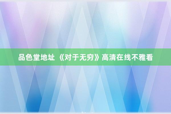 品色堂地址 《对于无穷》高清在线不雅看