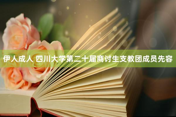 伊人成人 四川大学第二十届商讨生支教团成员先容